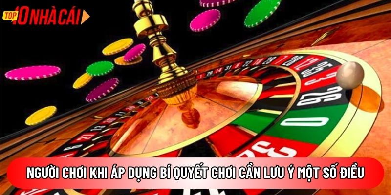 Người chơi khi áp dụng bí quyết chơi cần lưu ý một số điều