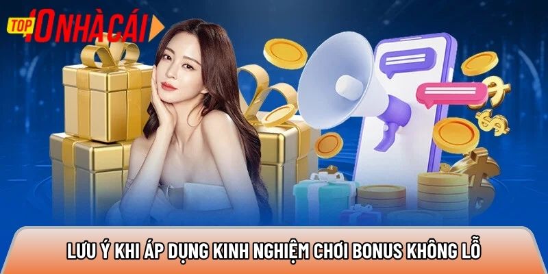 Lưu ý khi áp dụng kinh nghiệm chơi bonus không lỗ